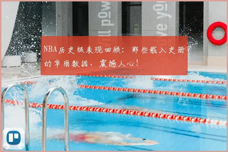 NBA历史级表现回顾：那些载入史册的华丽数据，震撼人心！