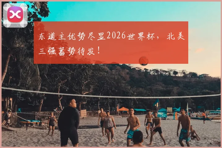 东道主优势尽显2026世界杯,北美三强蓄势待发!