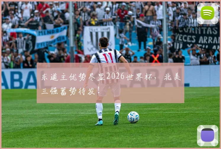 东道主优势尽显2026世界杯,北美三强蓄势待发!