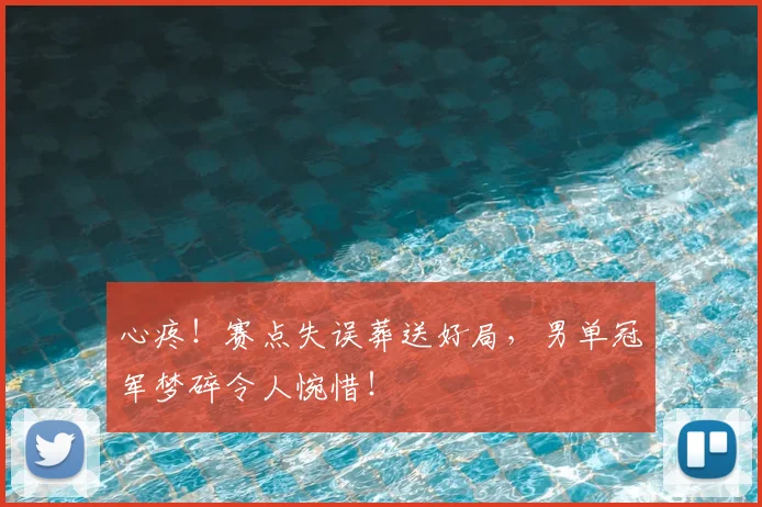 心疼!赛点失误葬送好局,男单冠军梦碎令人惋惜!