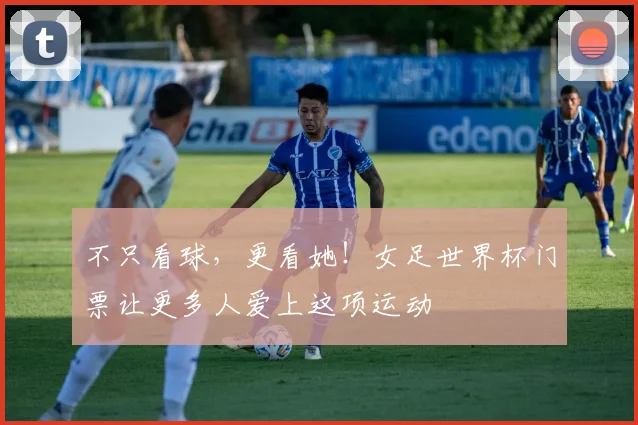 不只看球,更看她!女足世界杯门票让更多人爱上这项运动