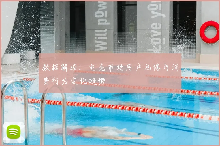 数据解读:电竞市场用户画像与消费行为变化趋势