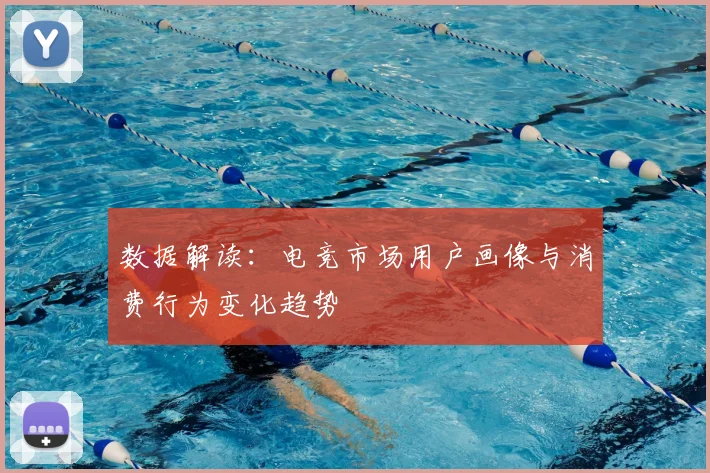 数据解读：电竞市场用户画像与消费行为变化趋势